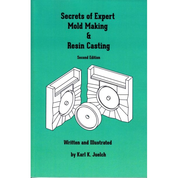Karl. K. Juelch: Secrets of Expert Mold Making &amp; Resin Casting